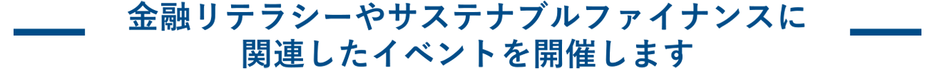 サステナブルファイナンスや金融リテラシーに関連したイベントを開催します