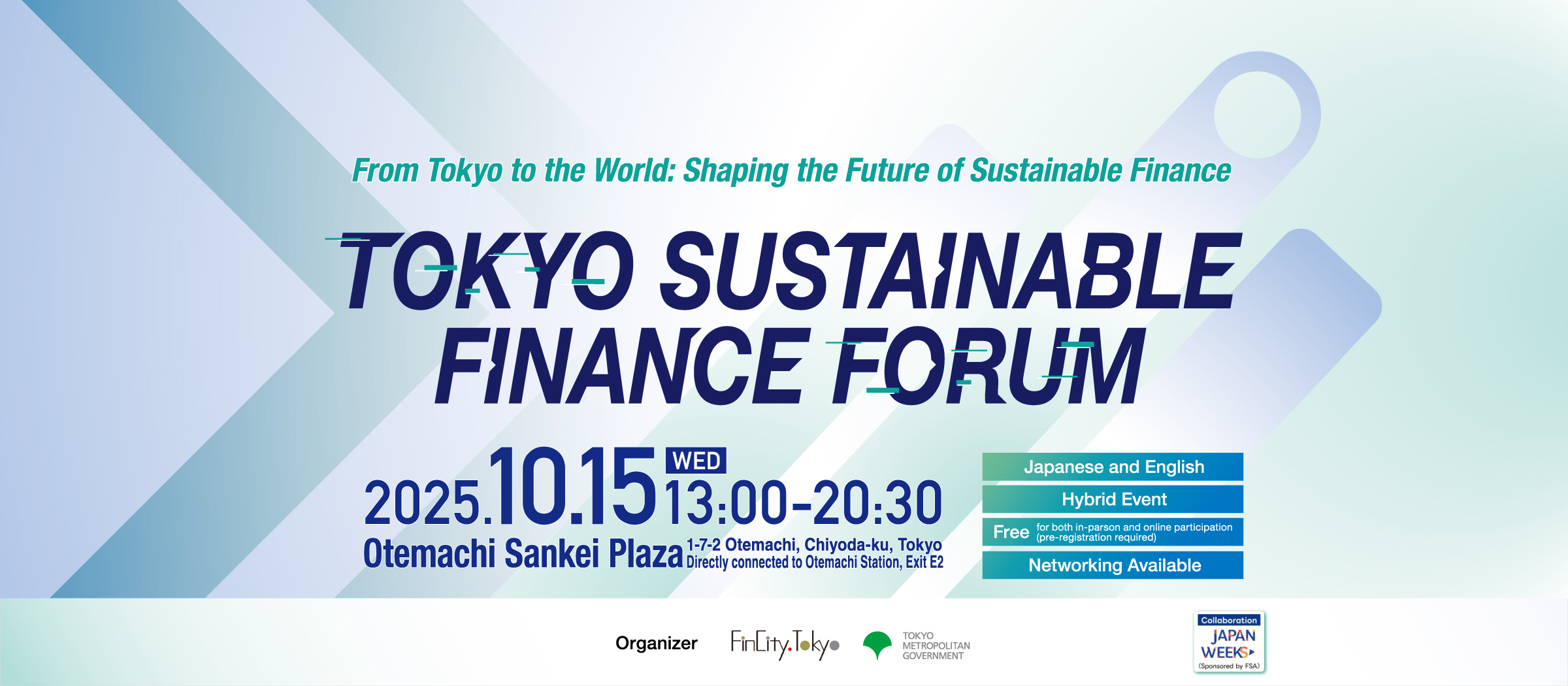 TOKYO SUSTAINABLE FINANCE FORUM. From Tokyo to the World: Shaping the Future of Sustainable Finance. 2025.10.15(WED)13:00-20:30. Otemachi Sankei Plaze or Online.